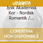 Jysk Akademisk Kor - Nordisk Romantik / Various cd musicale di Various Composers