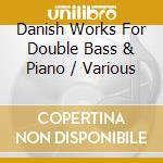 Danish Works For Double Bass & Piano / Various cd musicale di Danacord