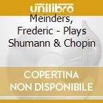 Meinders, Frederic - Plays Shumann & Chopin cd musicale di Meinders, Frederic