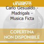 Carlo Gesualdo - Madrigals - Musica Ficta cd musicale di Carlo Gesualdo