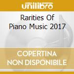 Rarities Of Piano Music 2017 cd musicale