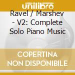 Ravel / Marshev - V2: Complete Solo Piano Music cd musicale