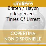 Britten / Haydn / Jespersen - Times Of Unrest cd