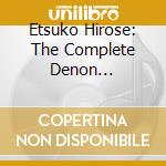 Etsuko Hirose: The Complete Denon Recordings (2003-2007) cd