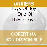 Toys Of Joy - One Of These Days cd musicale di Toys Of Joy