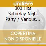 300 Hits Saturday Night Party / Various (10 Cd) cd musicale di Wienerworld