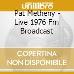 Pat Metheny - Live 1976 Fm Broadcast cd musicale di Pat Metheny