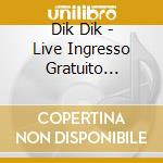 Dik Dik - Live Ingresso Gratuito... cd musicale di DIK DIK