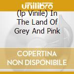 (lp Vinile) In The Land Of Grey And Pink cd