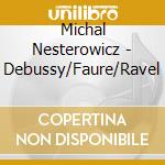 Michal Nesterowicz - Debussy/Faure/Ravel cd musicale di Michal Nesterowicz