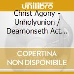 Christ Agony - Unholyunion / Deamonseth Act Ii cd musicale di Christ Agony