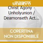 Christ Agony - Unholyunion / Deamonseth Act Ii cd