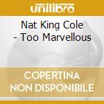 Nat King Cole - Too Marvellous cd musicale di Nat King Cole