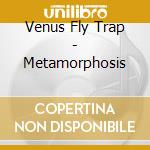 Venus Fly Trap - Metamorphosis cd musicale di Venus Fly Trap