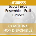 Scott Fields Ensemble - Frail Lumber cd