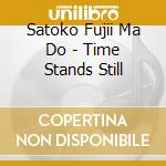 Satoko Fujii Ma Do - Time Stands Still cd musicale di Satoko Fujii Ma Do
