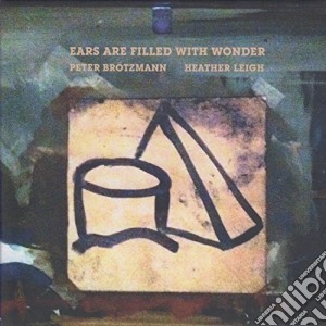 Peter Broetzmann & Heath - Ears Are Filled With.. cd musicale di Peter Broetzmann & Heath