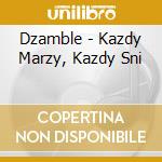 Dzamble - Kazdy Marzy, Kazdy Sni cd musicale di Dzamble