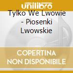 Tylko We Lwowie - Piosenki Lwowskie cd musicale di Tylko We Lwowie
