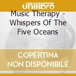 Music Therapy - Whispers Of The Five Oceans cd