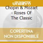 Chopin & Mozart - Roses Of The Classic cd musicale di Chopin & Mozart