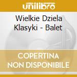 Wielkie Dziela Klasyki - Balet cd musicale di V/A