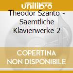 Theodor Szanto - Saemtliche Klavierwerke 2