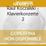Raul Koczalski - Klavierkonzerte 2 cd musicale di Raul Koczalski