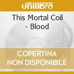 This Mortal Coil - Blood cd musicale di This Mortal Coil