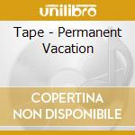 Tape - Permanent Vacation cd
