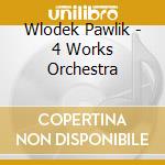 Wlodek Pawlik - 4 Works Orchestra cd musicale di Wlodek Pawlik
