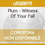 Plum - Witness Of Your Fall cd musicale di PLUM