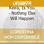 Keira, Is You - Nothing Else Will Happen cd