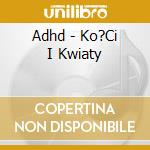 Adhd - Ko?Ci I Kwiaty cd