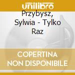 Przybysz, Sylwia - Tylko Raz cd