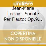 Jean-Marie Leclair - Sonate Per Flauto: Op.9 N.2, Op.9 N.7, Op.1 N.6 cd musicale di Leclair Jean