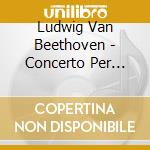 Ludwig Van Beethoven - Concerto Per Pianoforte N.3 Op.37, N.4 Op.58 cd musicale di Beethoven Ludwig Van