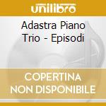 Adastra Piano Trio - Episodi cd musicale di Adastra Piano Trio