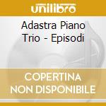Adastra Piano Trio - Episodi cd