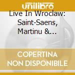 Live In Wroclaw: Saint-Saens, Martinu & Krzeszowiec Orchestral Works cd musicale