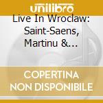 Live In Wroclaw: Saint-Saens, Martinu & Krzeszowiec Orchestral Works cd