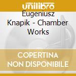 Eugeniusz Knapik - Chamber Works cd