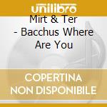 Mirt & Ter - Bacchus Where Are You cd