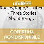 Rogers/Rupp/Schubert - Three Stories About Rain, Sunlight And T