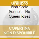 Fish-Scale Sunrise - No Queen Rises cd musicale di Fish