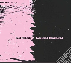 Paul Flaherty - Focused & Bewildered cd musicale di Paul Flaherty