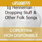 Ig Henneman - Dropping Stuff & Other Folk Songs cd