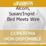 Alcorn, Susan/Ingrid - Bird Meets Wire cd musicale