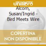 Alcorn, Susan/Ingrid - Bird Meets Wire cd