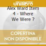 Alex Ward Item 4 - Where We Were ? cd musicale